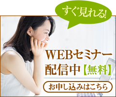 すぐ見れる! WEBセミナー配信中【無料】お申し込みはこちら